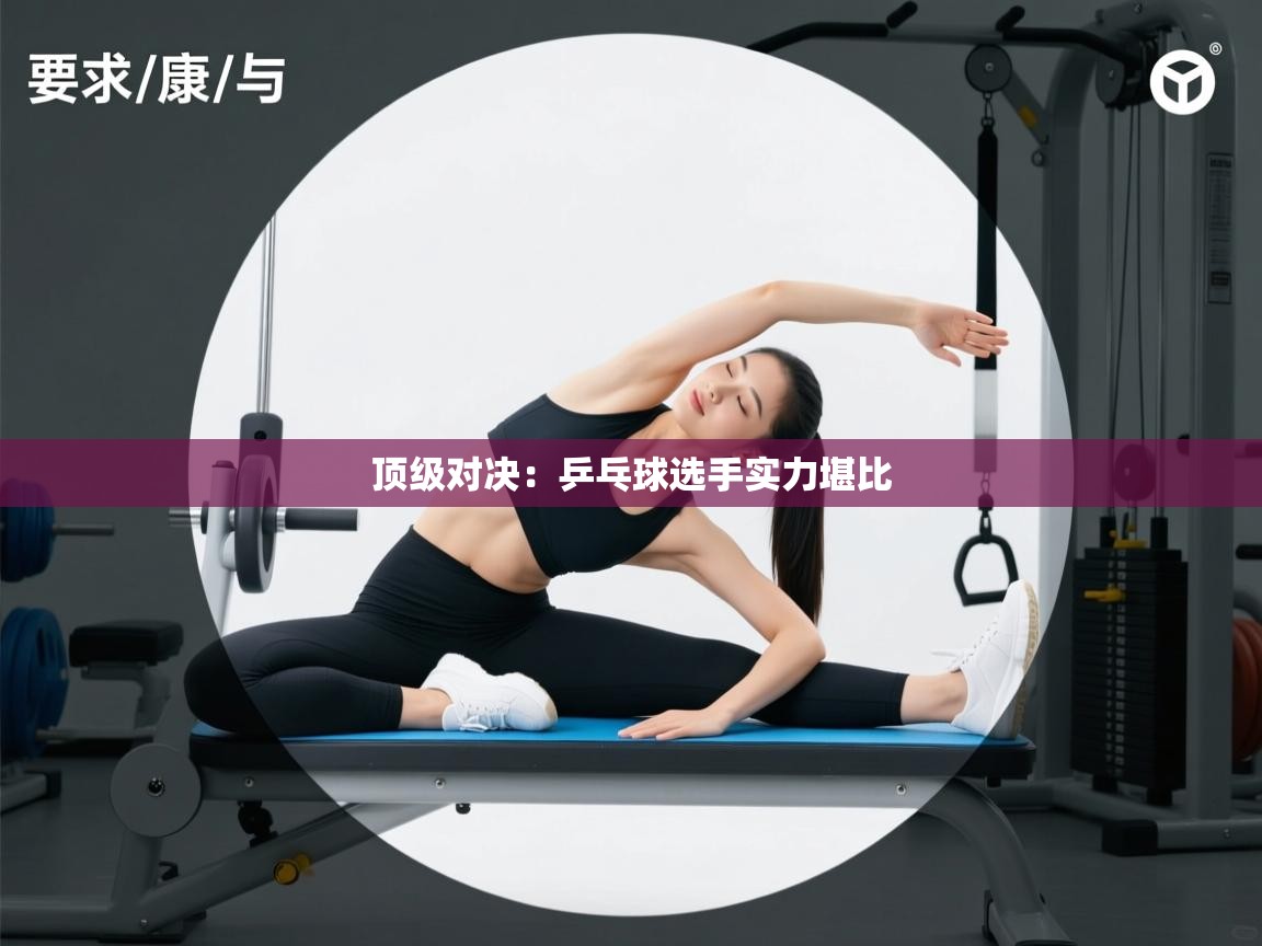 顶级对决：乒乓球选手实力堪比