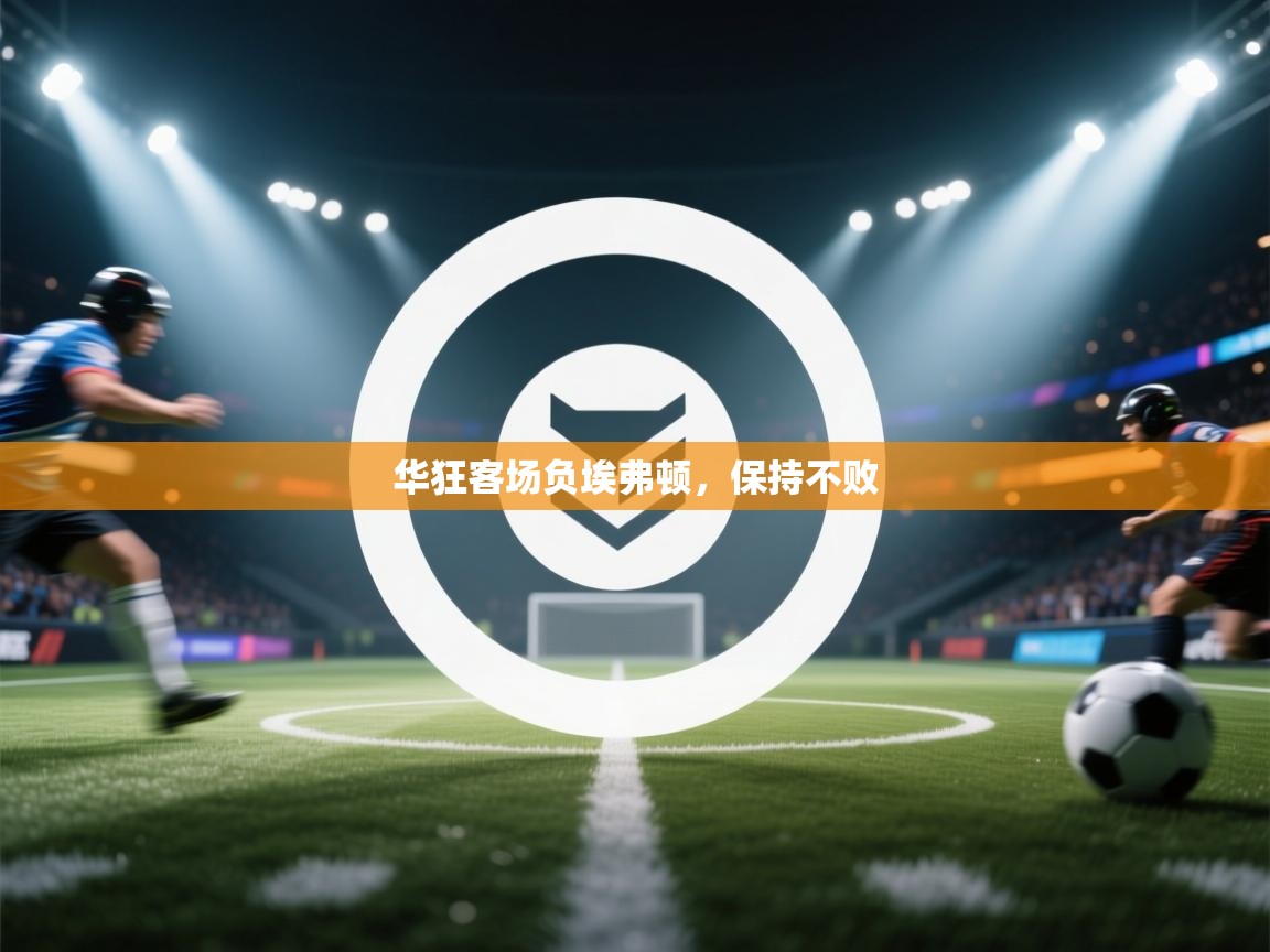 华狂客场负埃弗顿，保持不败  第2张