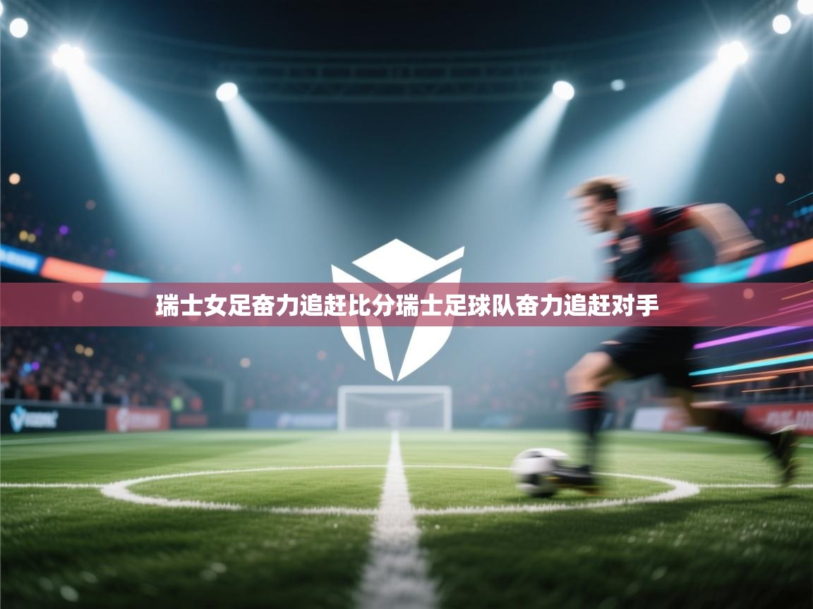 瑞士女足奋力追赶比分瑞士足球队奋力追赶对手